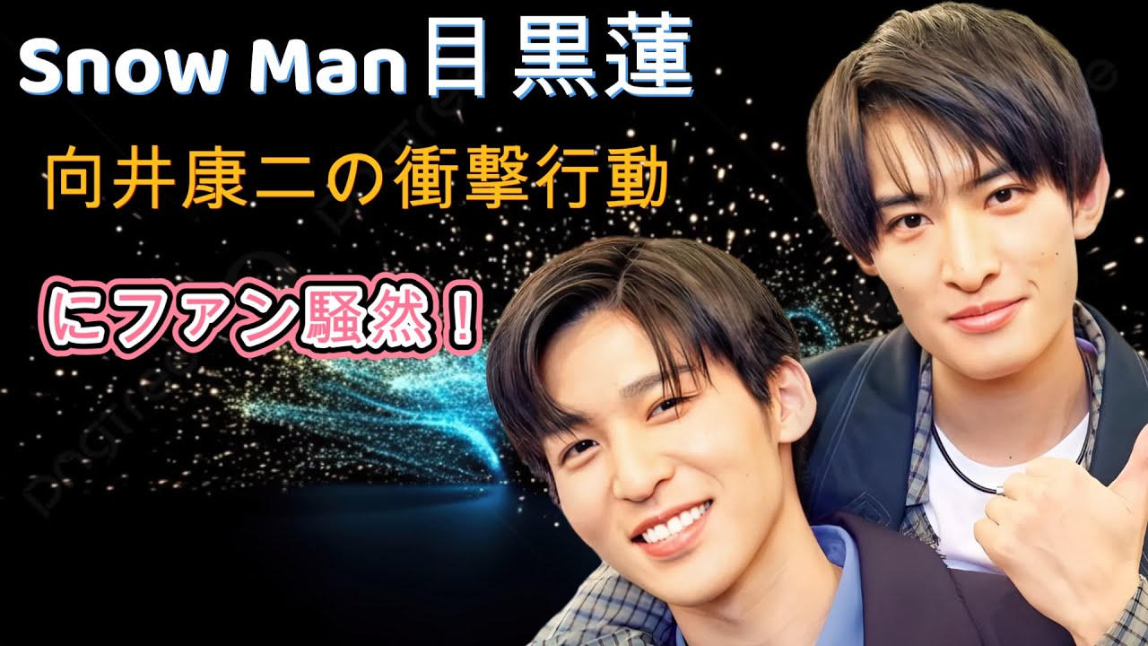 Snow Man目黒蓮、向井康二の衝撃行動にファン騒然！