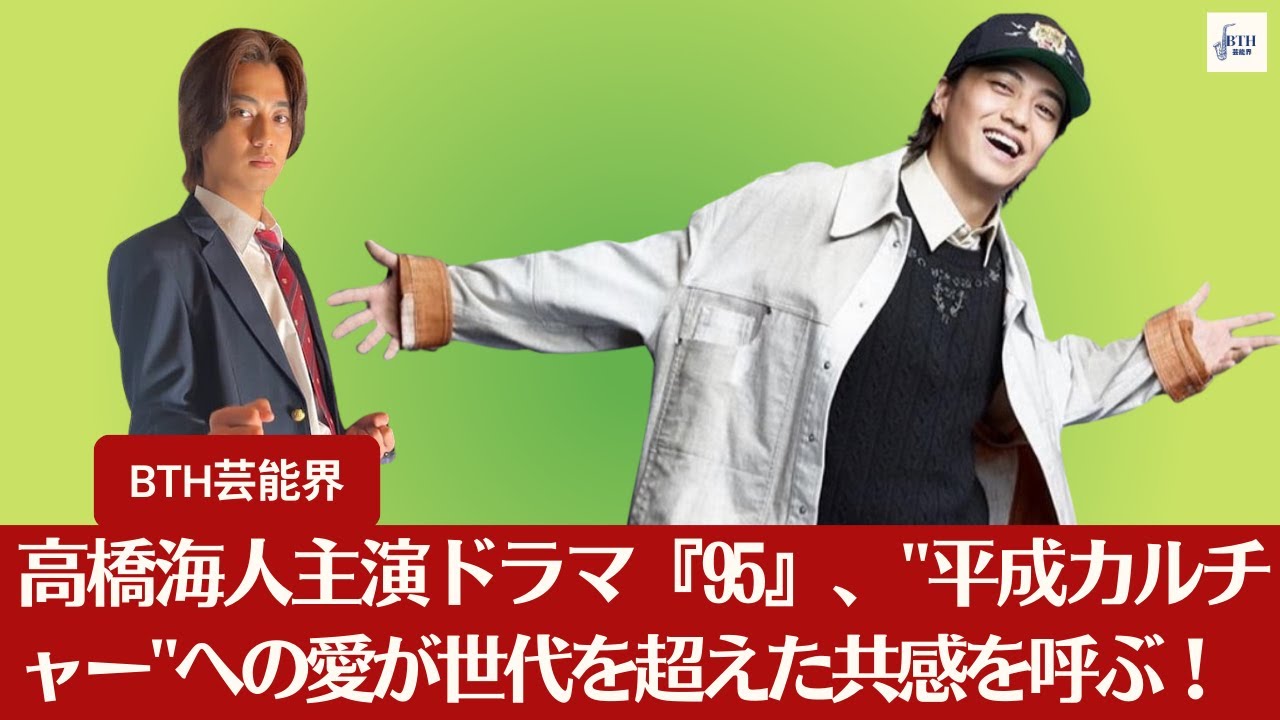 【キンプリ高橋海人】キンプリ高橋海人主演のドラマ『95』が"平成カルチャー"を描く！世代を超えて愛されるストーリーが幕を開ける！【BTH芸能界】