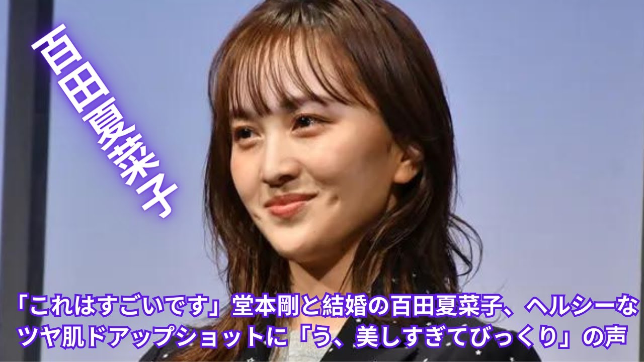 「これはすごいです」堂本剛と結婚の百田夏菜子、ヘルシーなツヤ肌ドアップショットに「う、美しすぎてびっくり」の声