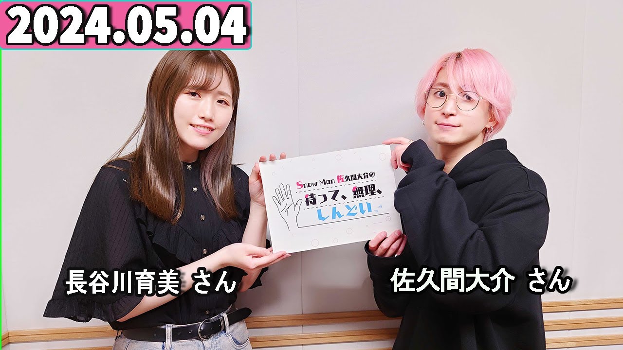 Snow Man 佐久間大介の待って、無理、しんどい、、 2024年05月04日 佐久間大介ラジオ.長谷川育美