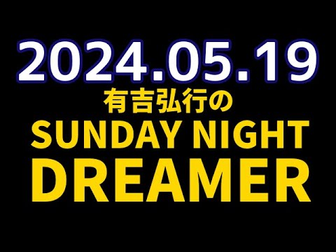 有吉弘行のSUNDAY NIGHT DREAMER　2024年05月19日【】