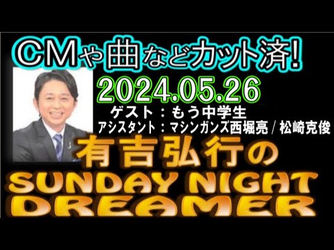 有吉弘行のSUNDAY NIGHT DREAMER [2024年5月26日]【ゲスト：もう中学生】【マシンガンズ西堀亮/松崎克俊（元やさしい雨）】