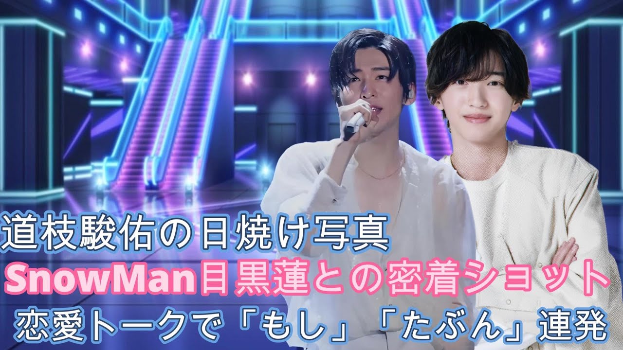 道枝駿佑の日焼け写真とSnowMan目黒蓮との密着ショット！恋愛トークで「もし」「たぶん」連発？