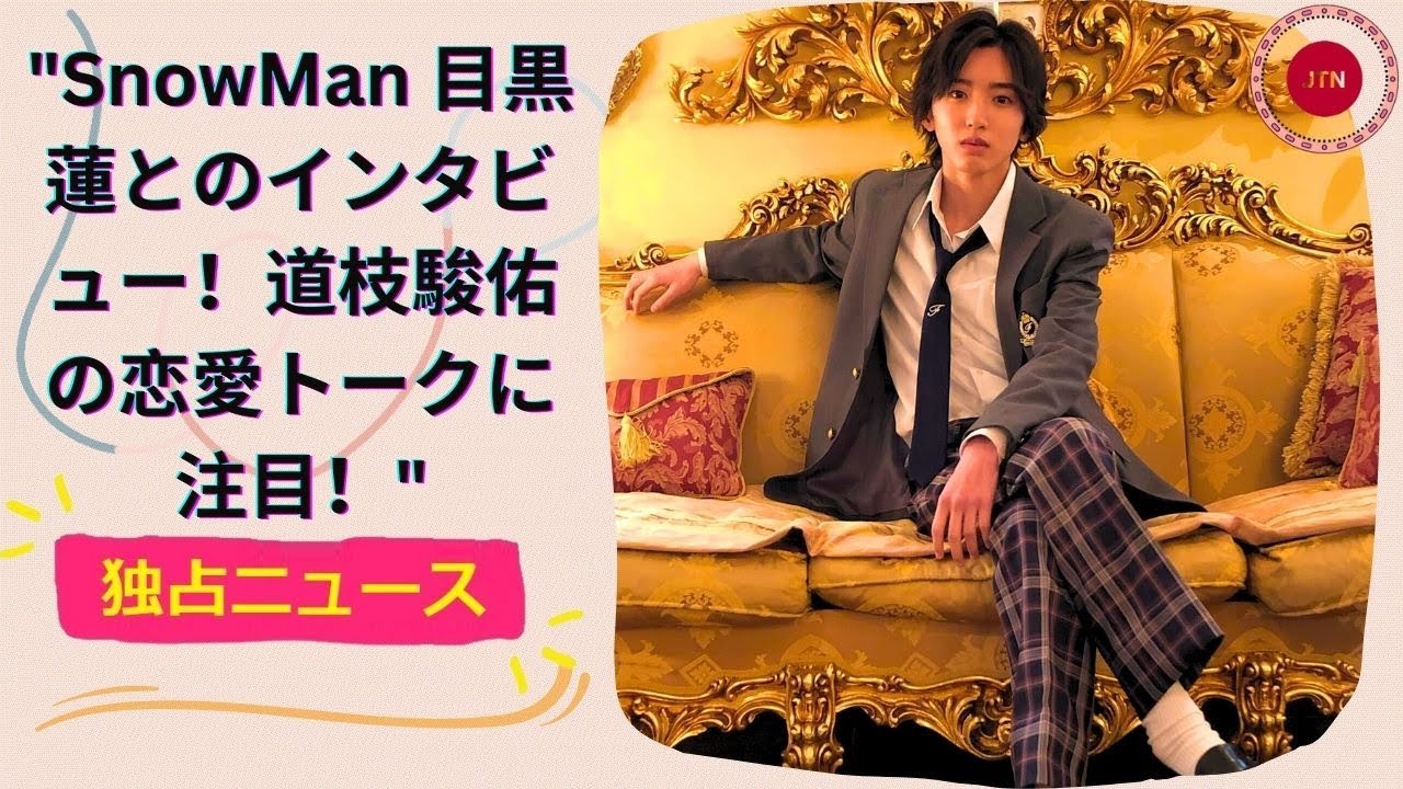 SnowMan 目黒蓮とのインタビュー！道枝駿佑の恋愛トークに注目！