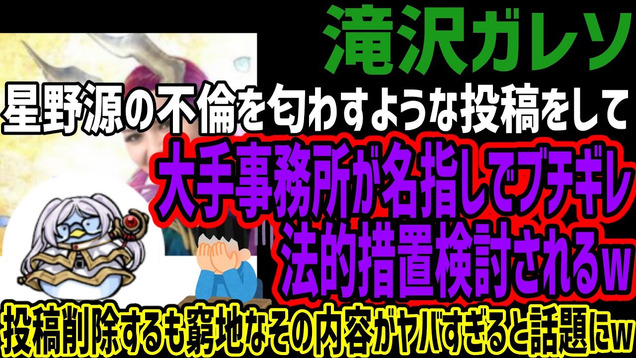 【滝沢ガレソ】星野源の不倫を匂わすような投稿をして大手事務所が名指しでブチギレ法的措置検討されるw投稿削除するも窮地なその内容がヤバすぎると話題にw