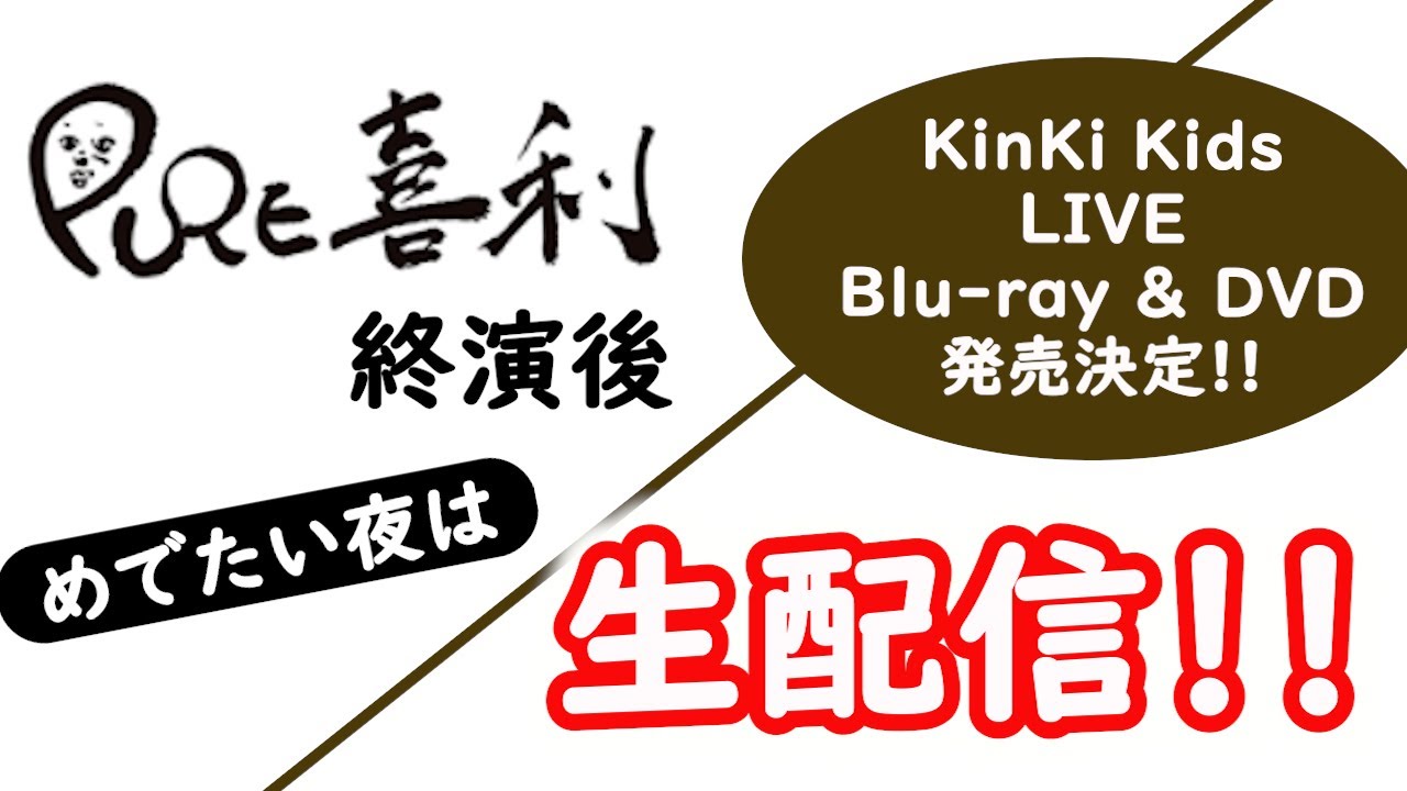 【おめでたい夜は皆さんと】PURE喜利・無事に終演 ◆ KinKi Kids LIVE Blu-ray ＆ DVD 発売決定！