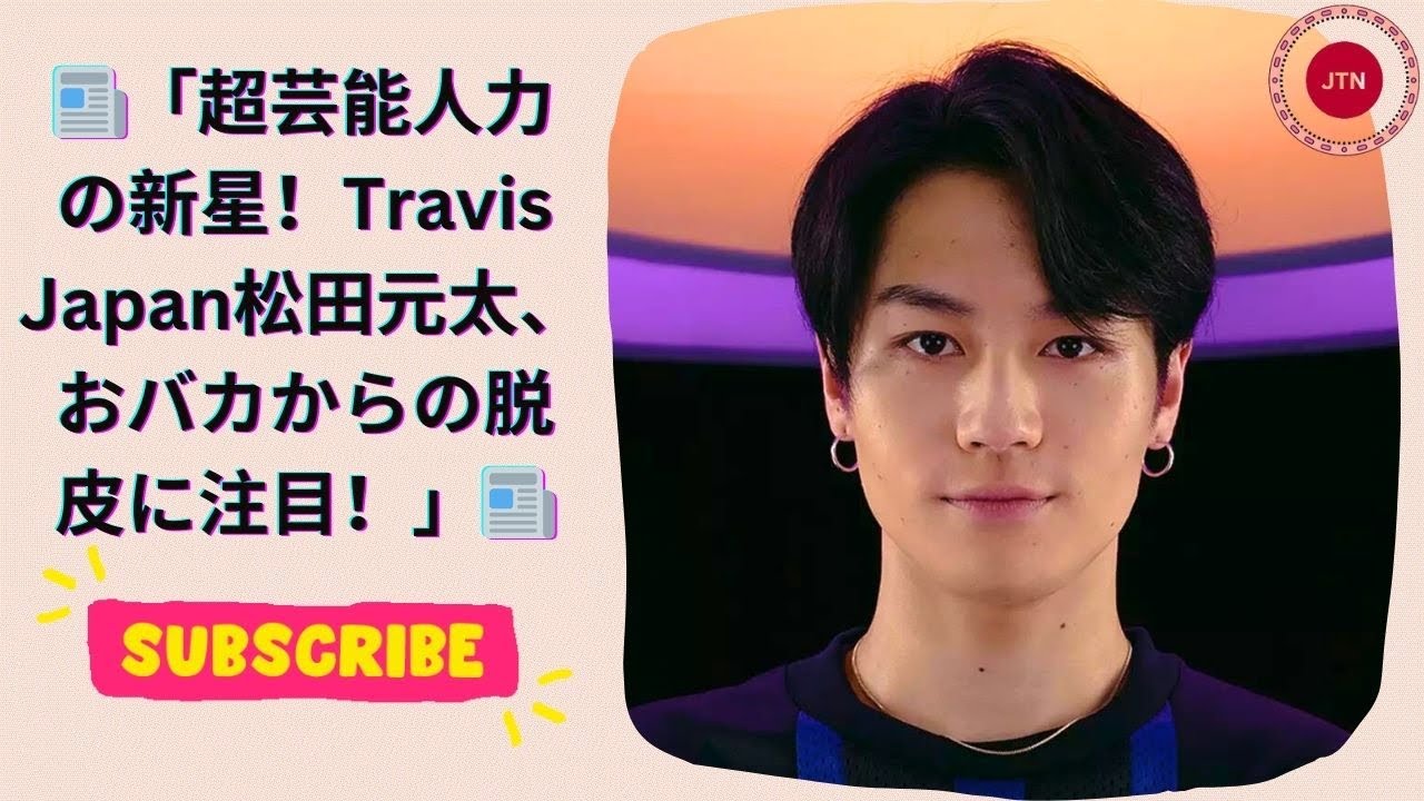 超芸能人力の新星！Travis Japan松田元太、おバカからの脱皮に注目