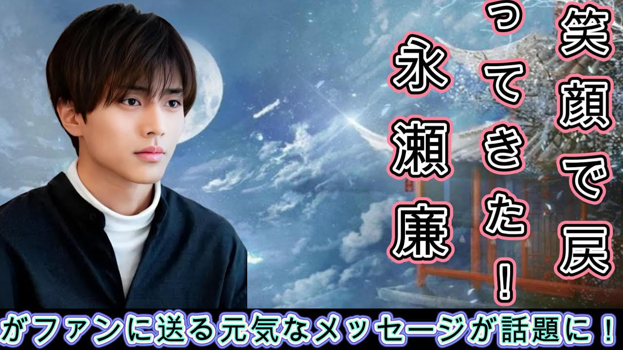 笑顔で戻ってきた！永瀬廉がファンに送る元気なメッセージが話題に！