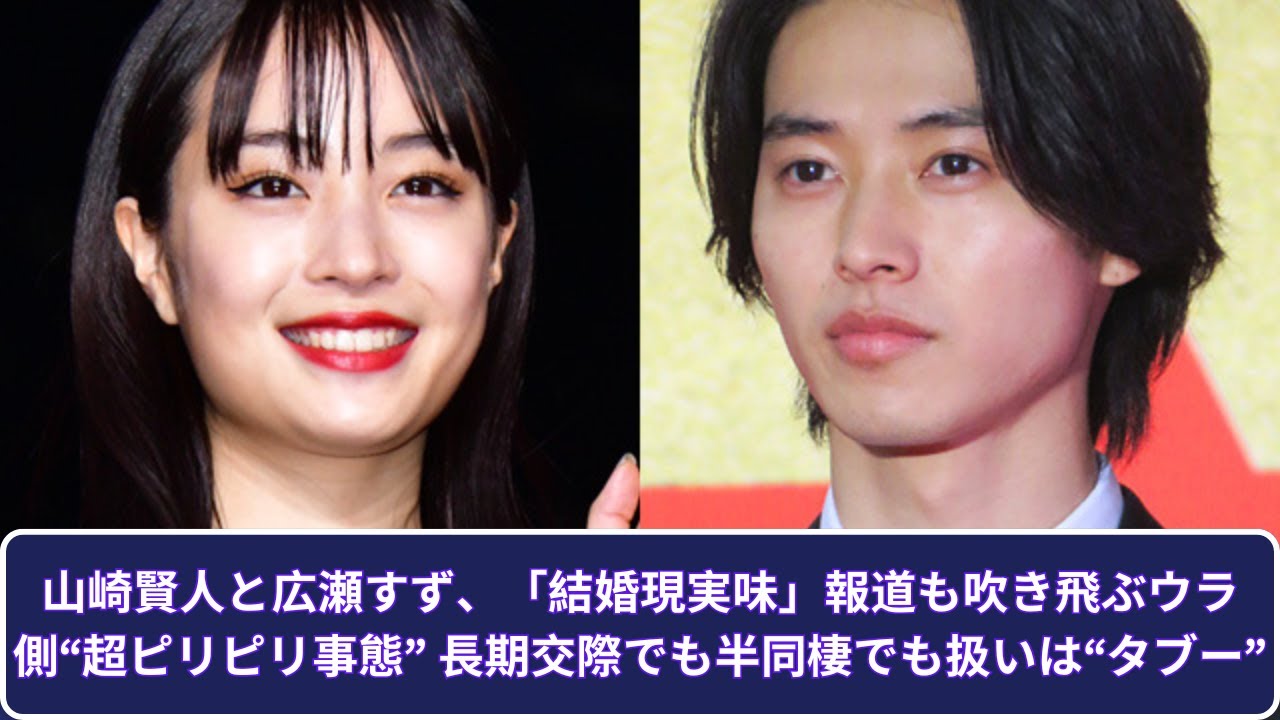 山崎賢人と広瀬すず、「結婚現実味」報道も吹き飛ぶウラ側“超ピリピリ事態” 長期交際でも半同棲でも扱いは“タブー”