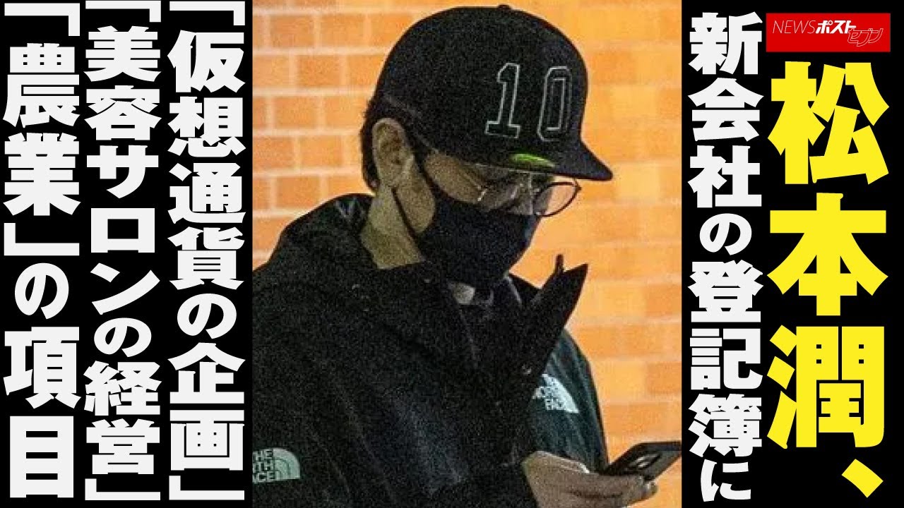 松本潤 、 新会社 の 登記簿 に「 仮想通貨 の 企画 」「 美容サロン の 経営 」「 農業 」の 項目 NEWSポストセブン
