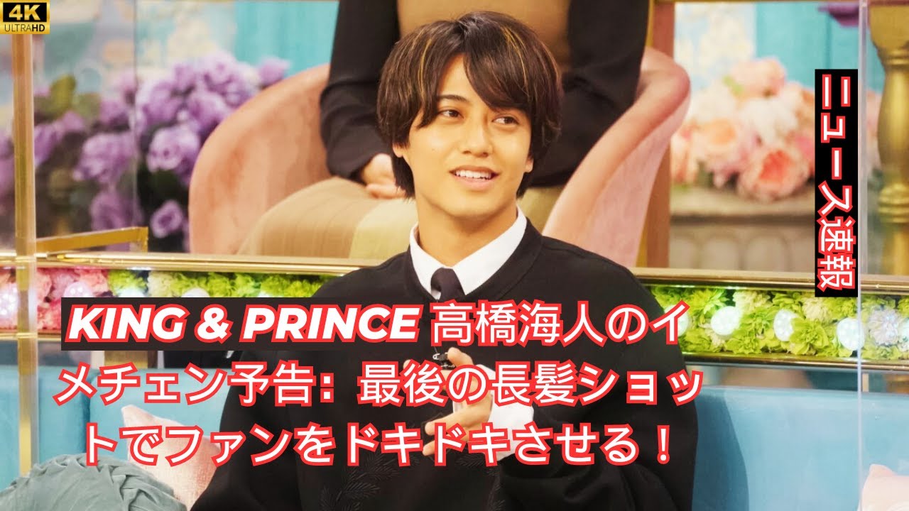 King＆Prince高橋海人のエキサイティングな変身：ロングヘアのラストショットがファンをからかう！#entertainment