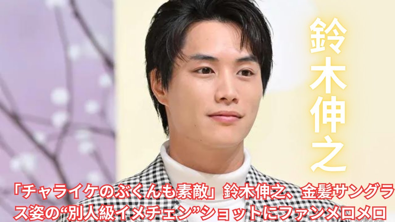 「チャライケのぶくんも素敵」鈴木伸之、金髪サングラス姿の“別人級イメチェン”ショットにファンメロメロ