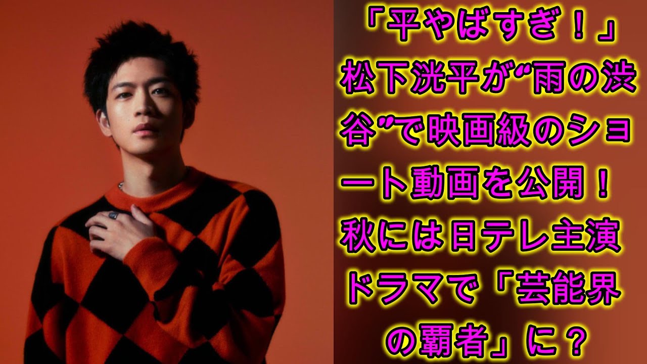 「平やばすぎ！」松下洸平が“雨の渋谷”で映画級のショート動画を公開！秋には日テレ主演ドラマで「芸能界の覇者」に？ | ジャパンエンターテインメントニュース