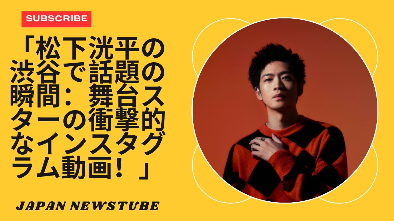 「松下洸平の雨の夜の渋谷：舞台リハーサルからインスタグラムでの有名人まで！」