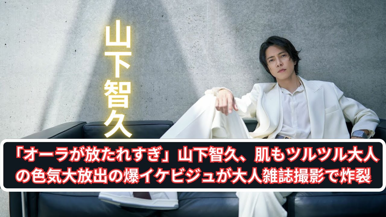 「オーラが放たれすぎ」山下智久、肌もツルツル大人の色気大放出の爆イケビジュが大人雑誌撮影で炸裂