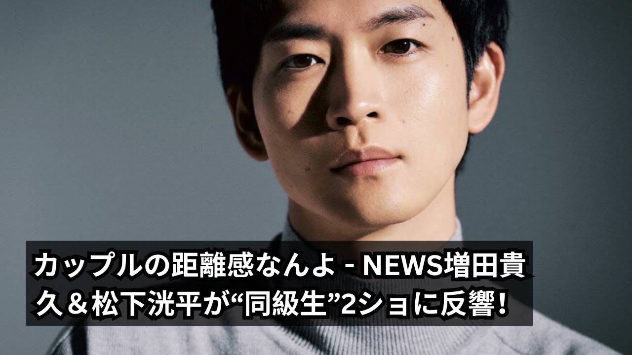 カップルの距離感なんよ - NEWS増田貴久＆松下洸平が“同級生”2ショに反響！