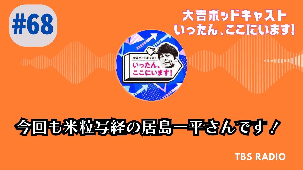 #68　今回も米粒写経の居島一平さんです！ , 大吉ポッドキャスト　いったん、ここにいます！ by TBS RADIO