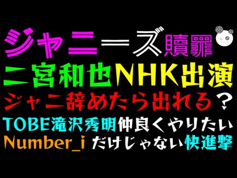 【ジャニーズ贖罪】二宮和也、NHK出演「ジャニ辞めたら出れる？」TOBE 滝沢秀明仲良くやりたい、Number_i だけじゃない快進撃