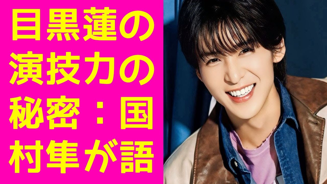 目黒蓮 Snow Man：国村隼が認めた才能。「どうしたら国村さんみたいなお芝居ができますか」彼の真摯な問いかけに隠された俳優魂