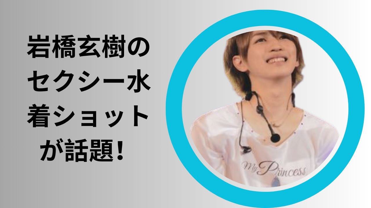 岩橋玄樹のセクシー水着ショットが話題！