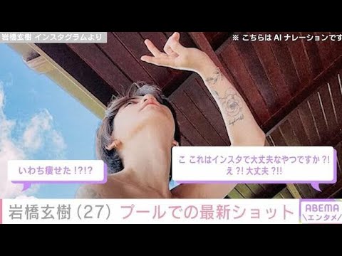 元King ＆ Prince岩橋玄樹、タトゥーあらわなプールでの最新ショットに反響「ギャップにクラクラ…」「いわち痩せた!?」