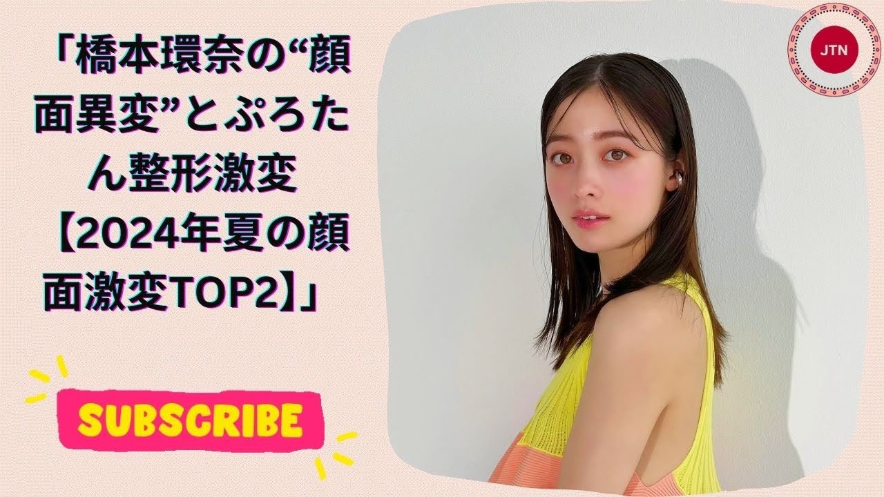 「橋本環奈の“顔面異変”とぷろたん整形激変【2024年夏の顔面激変TOP2】」