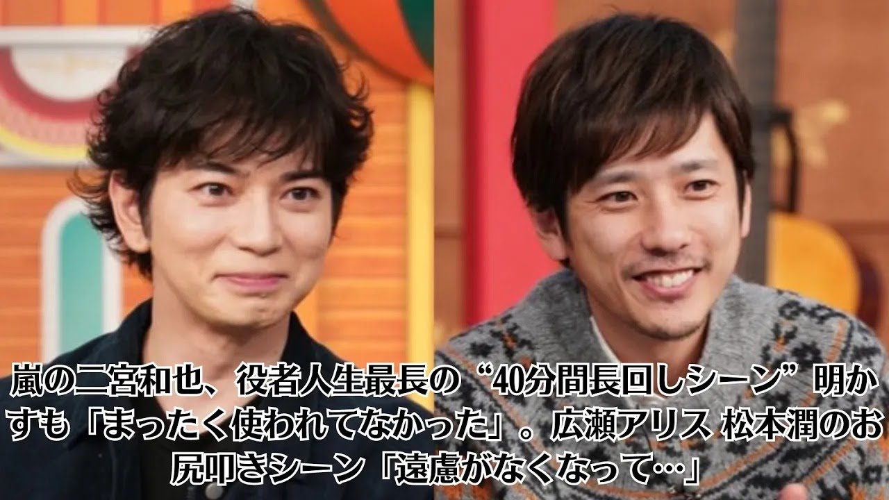 嵐の二宮和也、役者人生最長の“40分間長回しシーン”明かすも「まったく使われてなかった」。広瀬アリス 松本潤のお尻叩きシーン「遠慮がなくなって…」