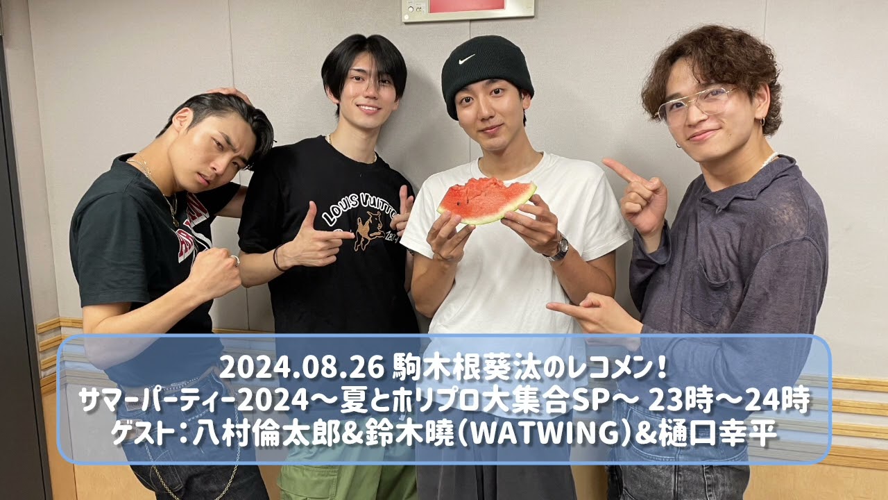 2024.08.26 駒木根葵汰のレコメン！サマーパーティー2024～夏とホリプロ大集合SP～ 23時～24時 ゲスト：八村倫太郎&鈴木曉（WATWING）&樋口幸平