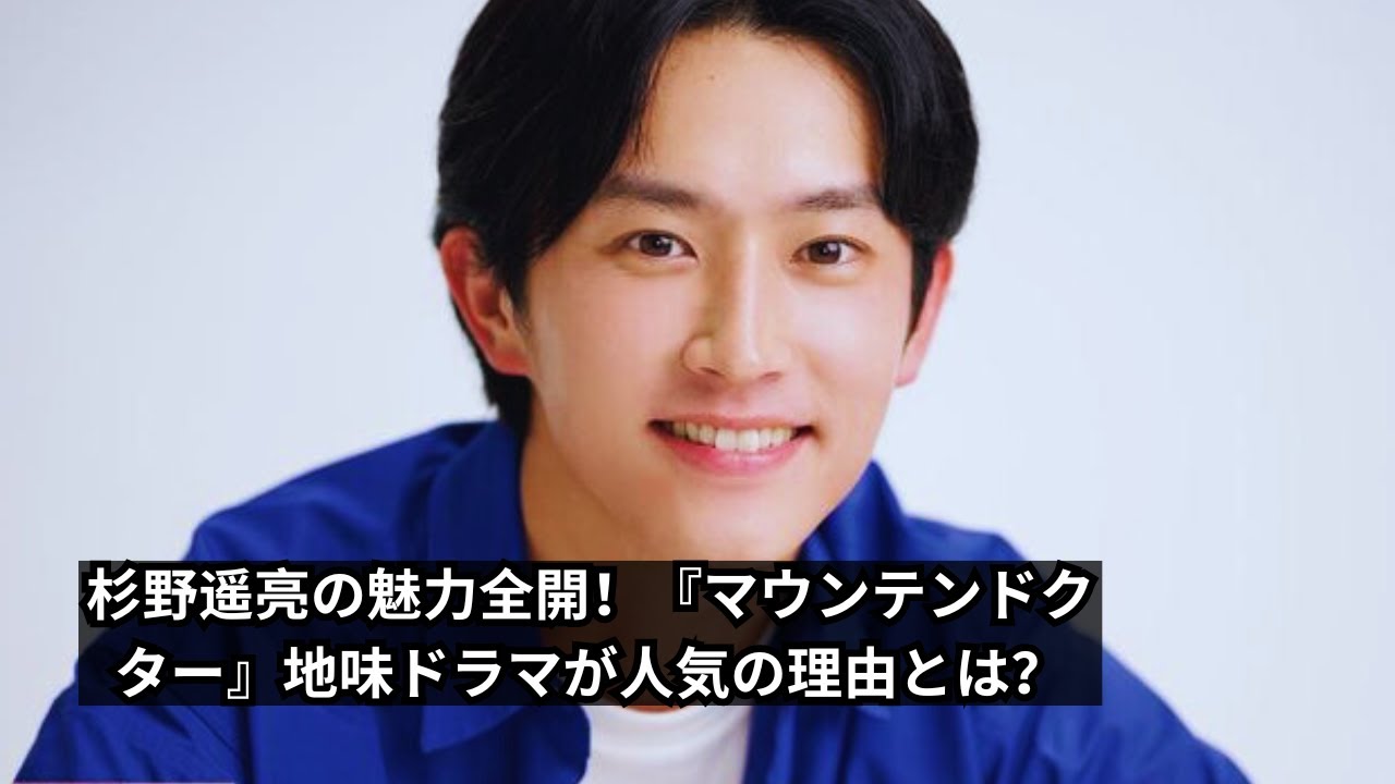 杉野遥亮の魅力が光る！『マウンテンドクター』が注目を集める理由