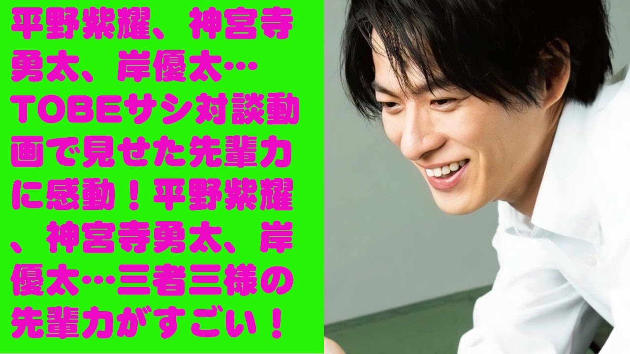 【平野紫耀】平野紫耀、神宮寺勇太、岸優太…TOBEサシ対談動画で見せた先輩力に感動！平野紫耀、神宮寺勇太、岸優太…三者三様の先輩力がすごい！