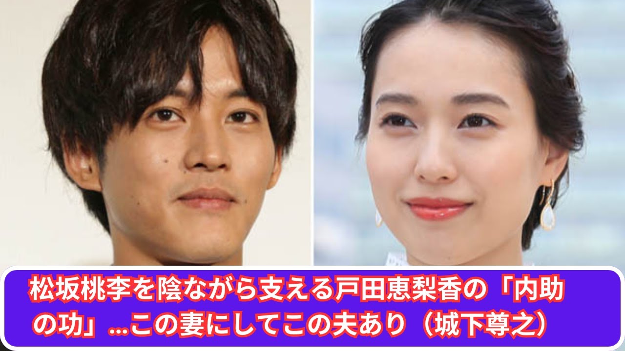 松坂桃李を陰ながら支える戸田恵梨香の「内助の功」…この妻にしてこの夫あり（城下尊之）