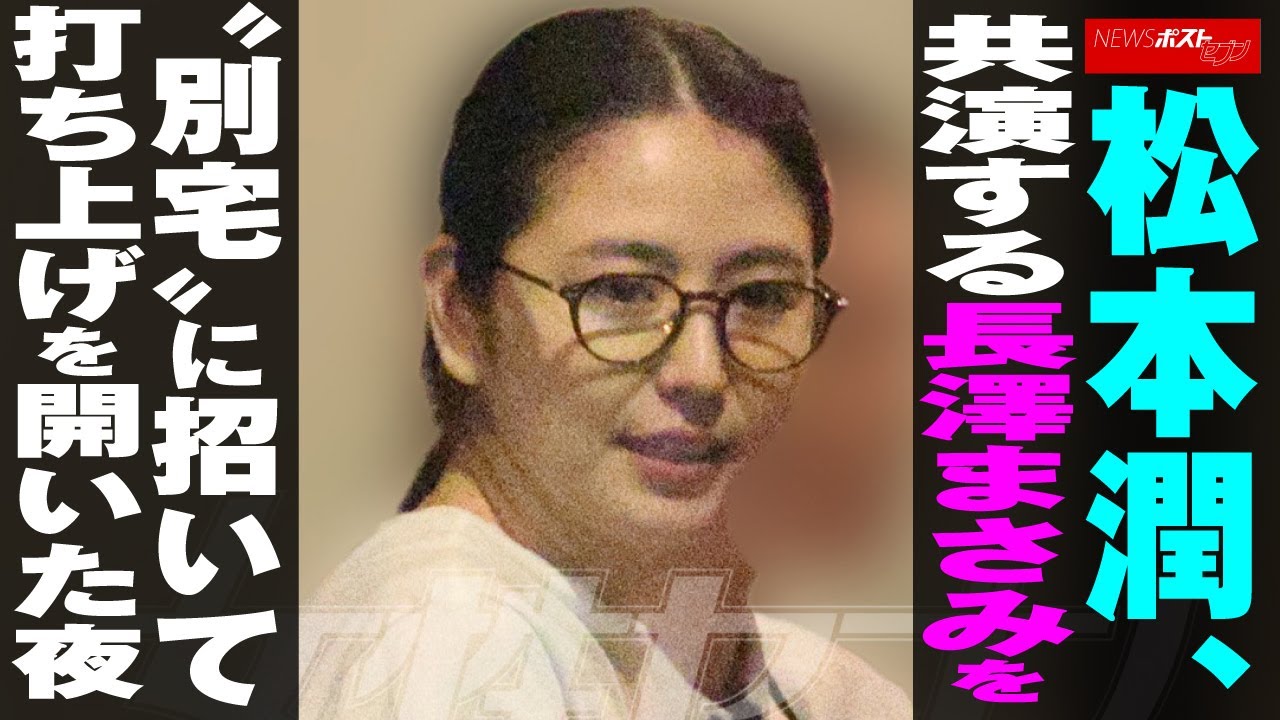 松本潤 、 共演する 長澤まさみ を“ 別宅 ”に 招いて 打ち上げ を 開いた夜 NEWSポストセブン