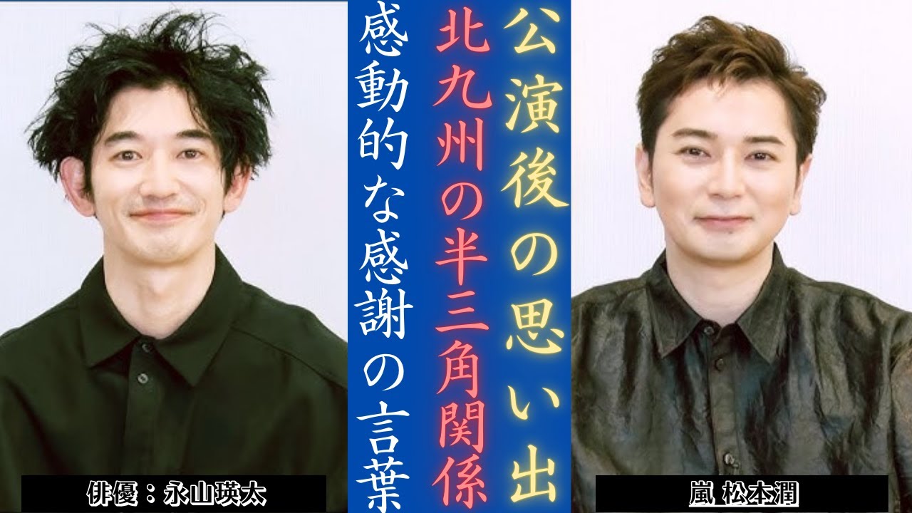 嵐 松本潤と永山瑛太、舞台『半三角関係』北九州公演後の思い出を語る | 新しい日記