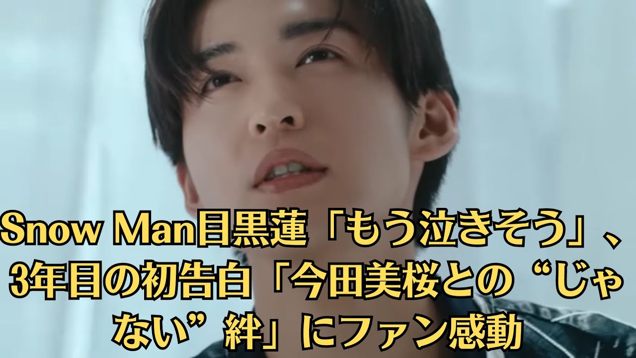 Snow Man目黒蓮「もう泣きそう」、3年目の初告白「今田美桜との“じゃない”絆」にファン感動