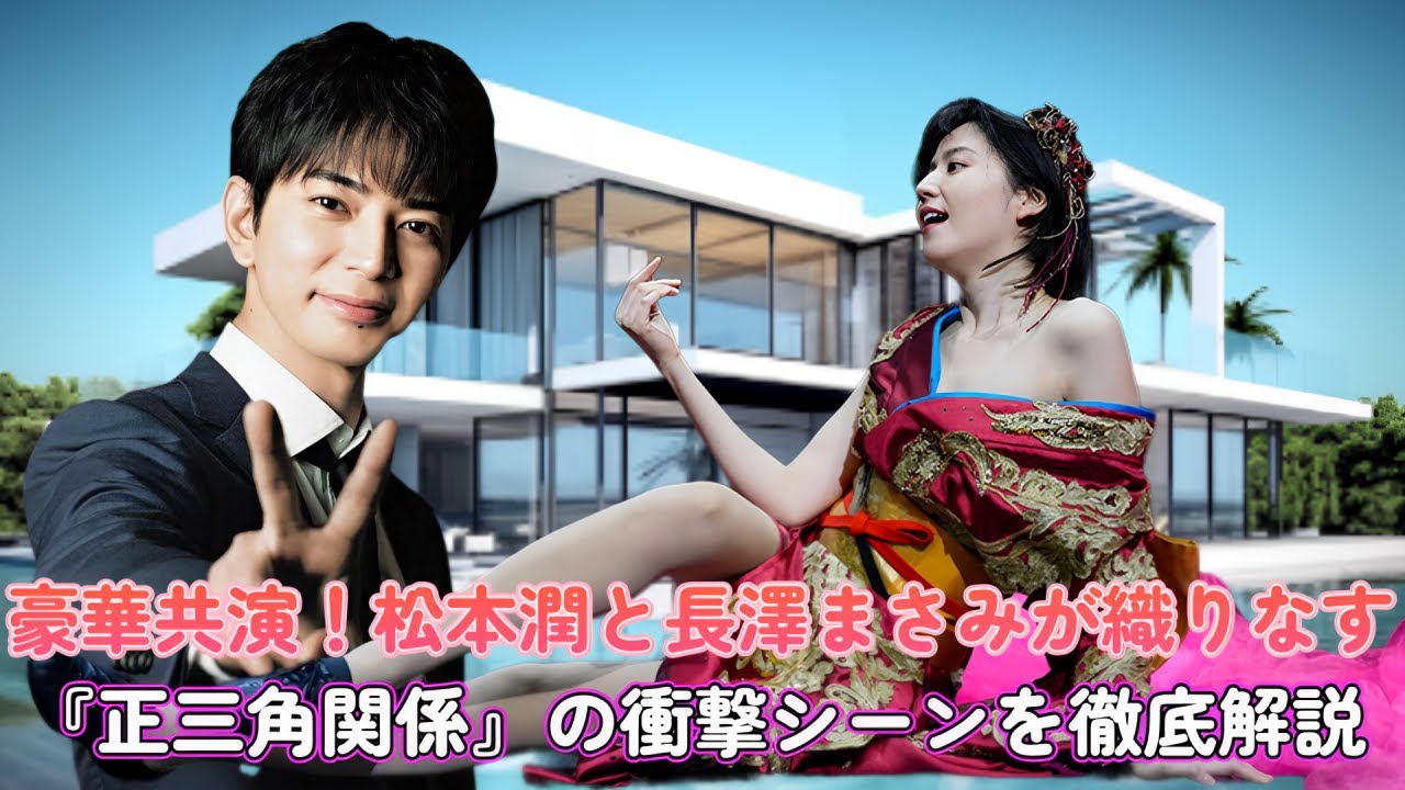 豪華共演！松本潤と長澤まさみが織りなす『正三角関係』の衝撃シーンを徹底解説！