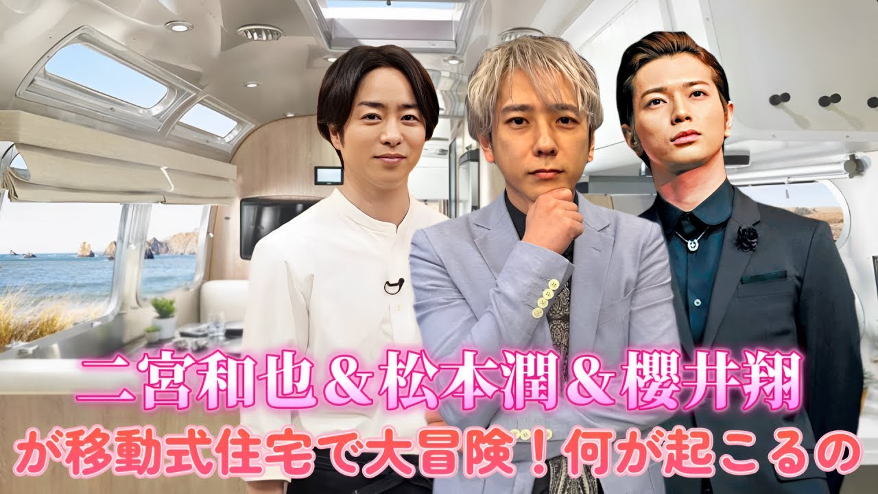 二宮和也＆松本潤＆櫻井翔が移動式住宅で大冒険！何が起こるの？