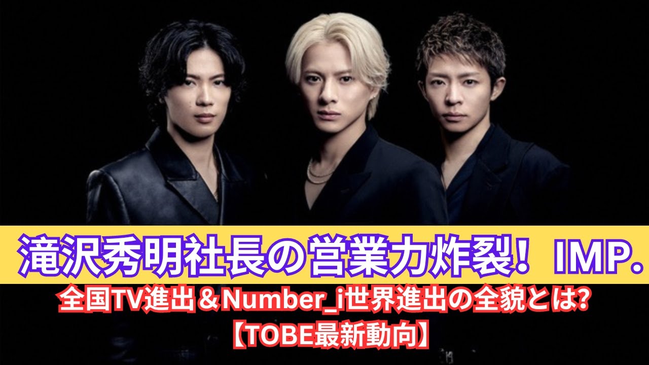 滝沢秀明の営業力が炸裂！IMP.が全国TVレギュラー、Number_iも世界へ！【TOBEの大躍進】