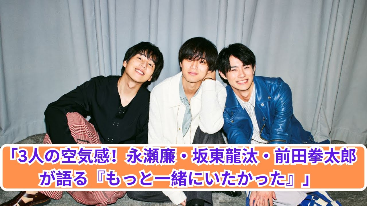 「3人の絆！永瀬廉・坂東龍汰・前田拳太郎の特別対談」