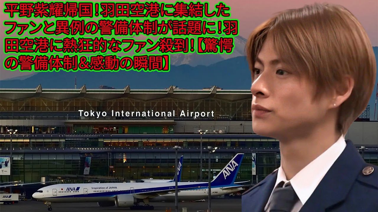 【平野紫耀】平野紫耀帰国！羽田空港に集結したファンと異例の警備体制が話題に！羽田空港に熱狂的なファン殺到！【驚愕の警備体制＆感動の瞬間】