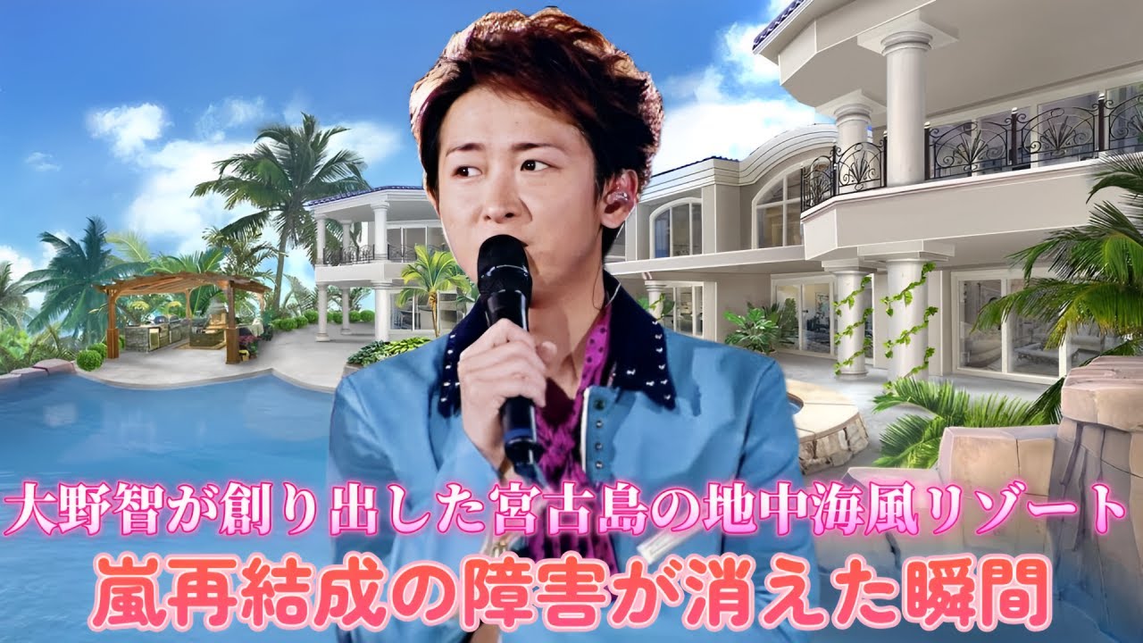 大野智が創り出した宮古島の地中海風リゾート！嵐再結成の障害が消えた瞬間！