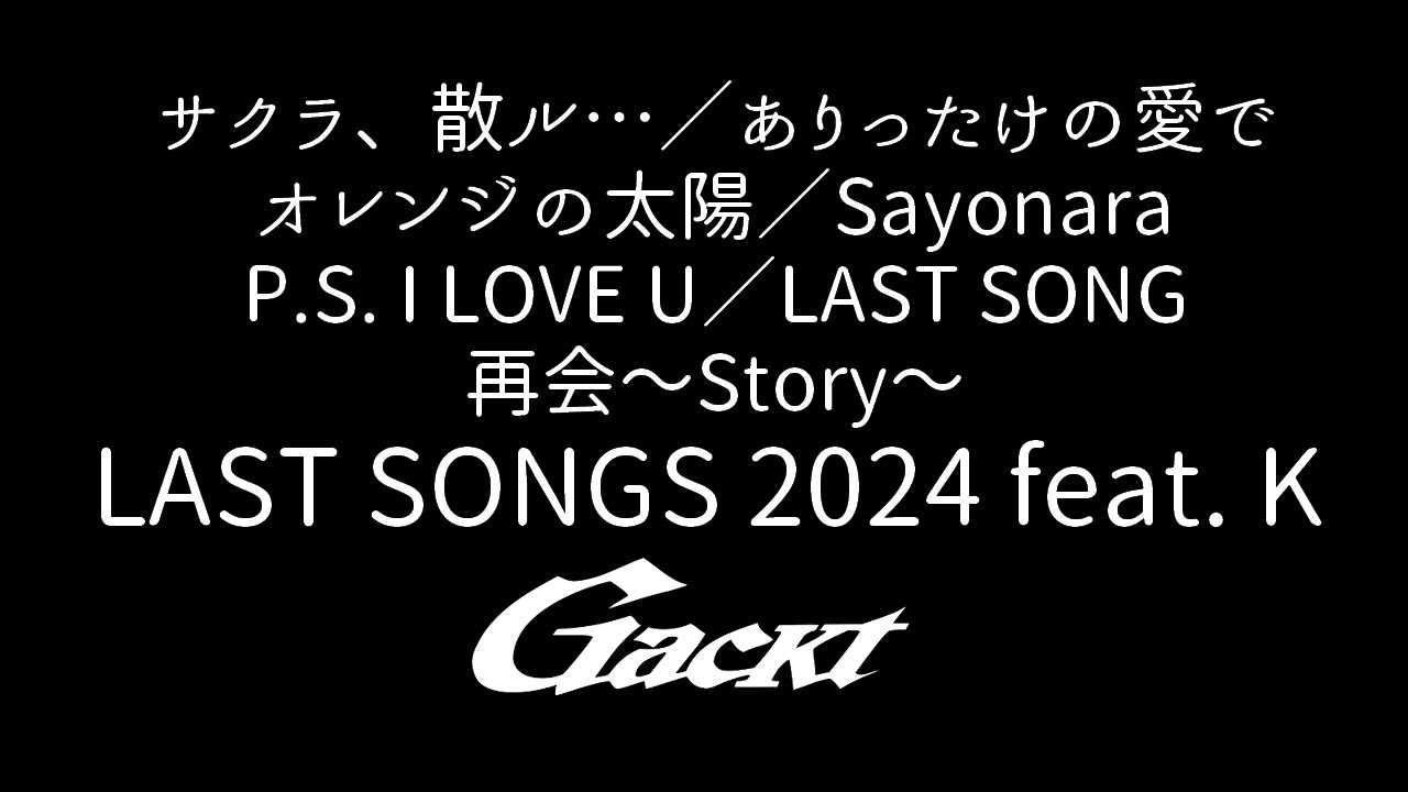 LAST SONGS 2024 feat. K【GACKT】サクラ、散ル…／ありったけの愛で／オレンジの太陽／Sayonara／P.S. I LOVE U／LAST SONG／再会～Story～