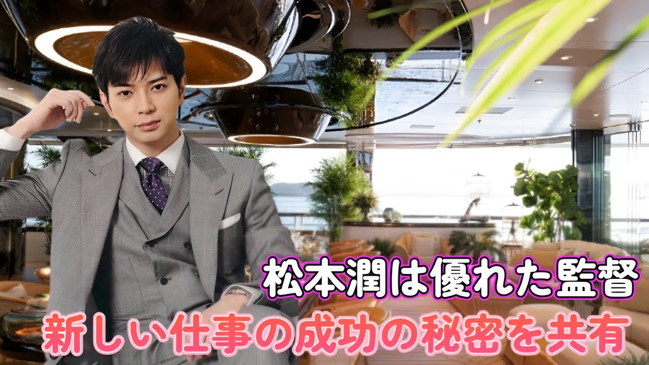 松本潤は優れた監督！新しい仕事の成功の秘密を共有
