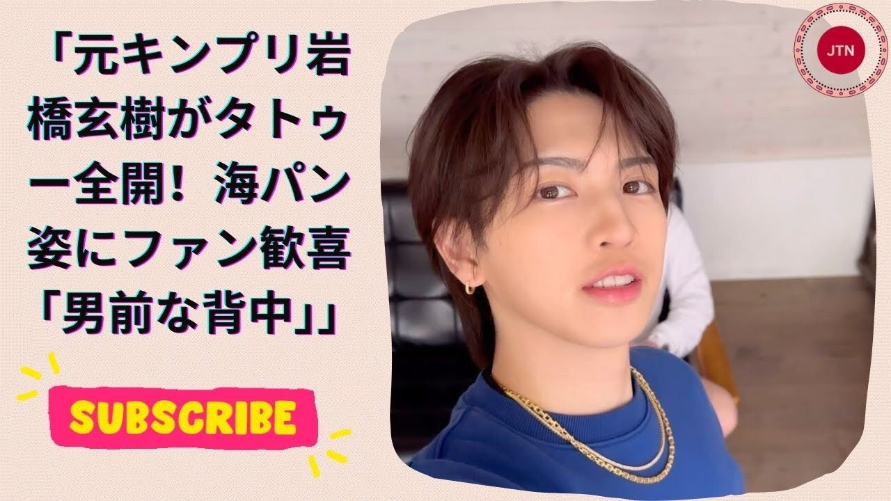 元キンプリ岩橋玄樹がタトゥー全開！海パン姿にファン歓喜「男前な背中」