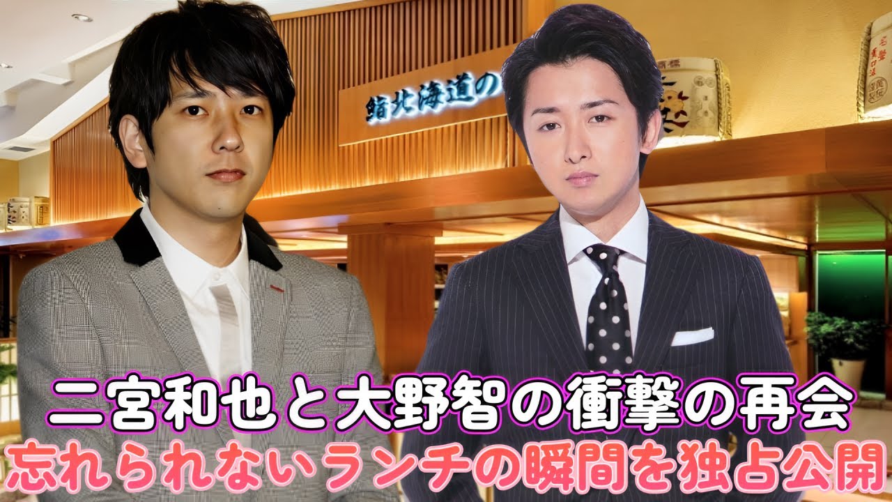 二宮和也と大野智の衝撃の再会！忘れられないランチの瞬間を独占公開！