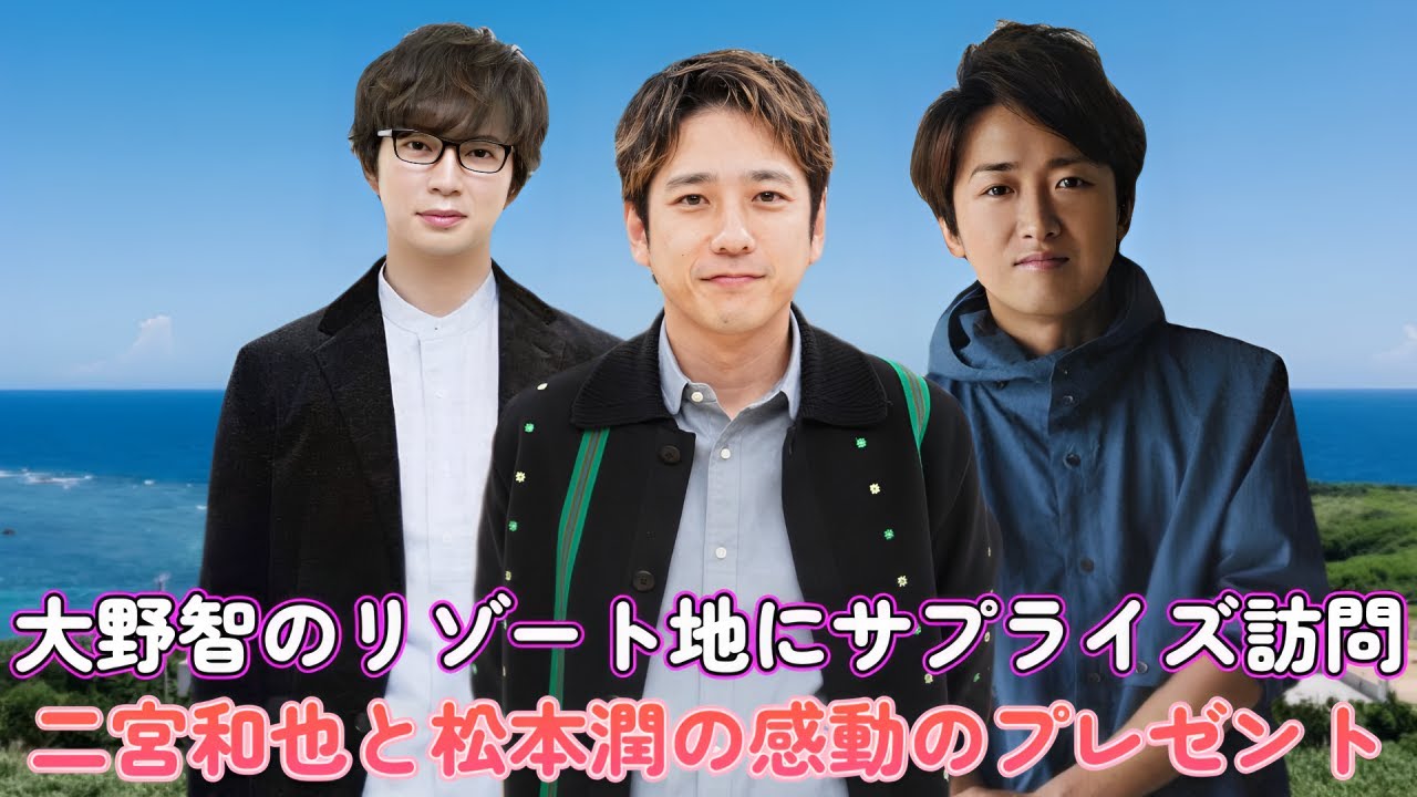 大野智のリゾート地にサプライズ訪問！二宮和也と松本潤の感動のプレゼント！