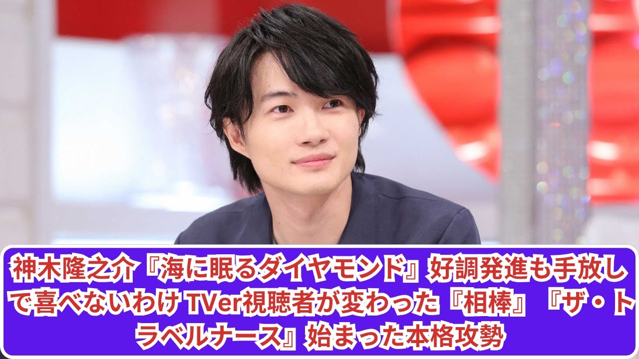 神木隆之介『海に眠るダイヤモンド』好調発進も手放しで喜べないわけ TVer視聴者が変わった『相棒』『ザ・トラベルナース』始まった本格攻勢