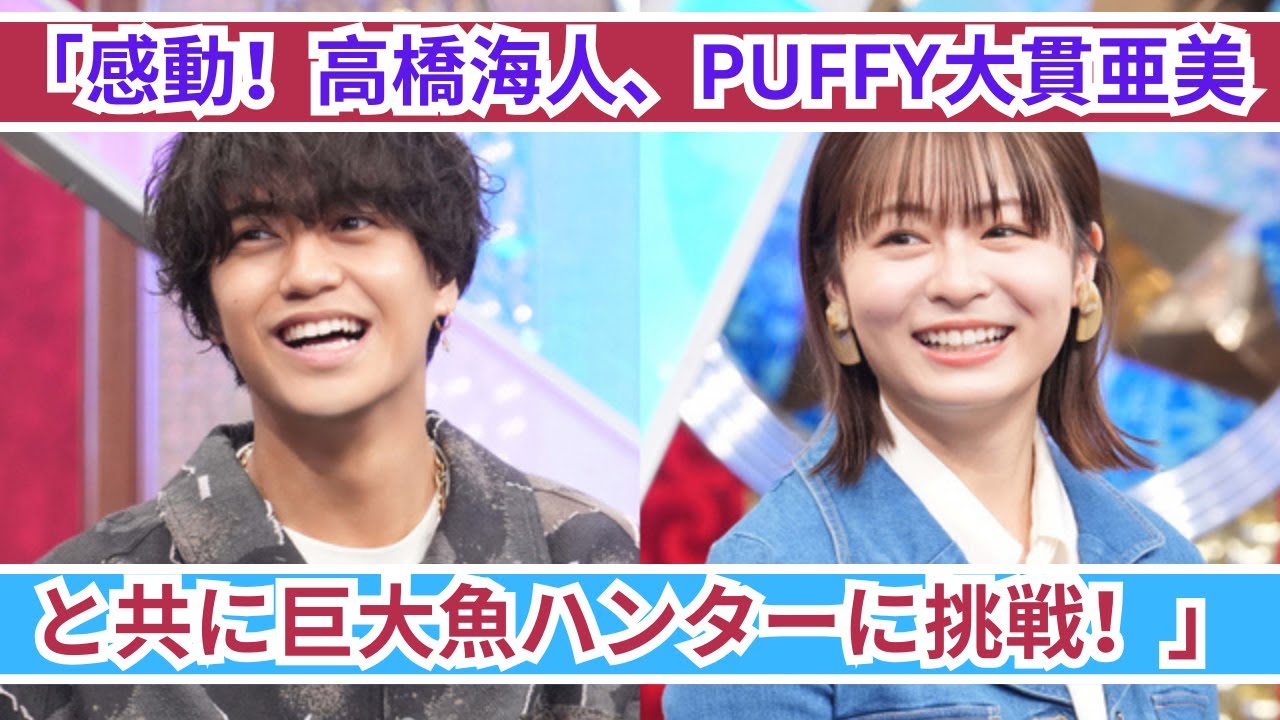 「高橋海人が挑む！PUFFY大貫亜美と共に巨大魚ハンターに感動」