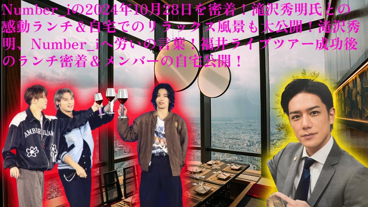 【平野紫耀】Number_iの2024年10月28日を密着！滝沢秀明氏との感動ランチ＆自宅でのリラックス風景も大公開！滝沢秀明、Number_iへ労いの言葉！福井ライブツアー成功後のランチ密着＆