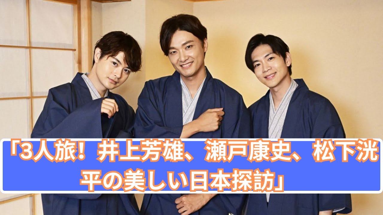 「井上芳雄、瀬戸康史、松下洸平の3人旅！美しい日本に出会う」