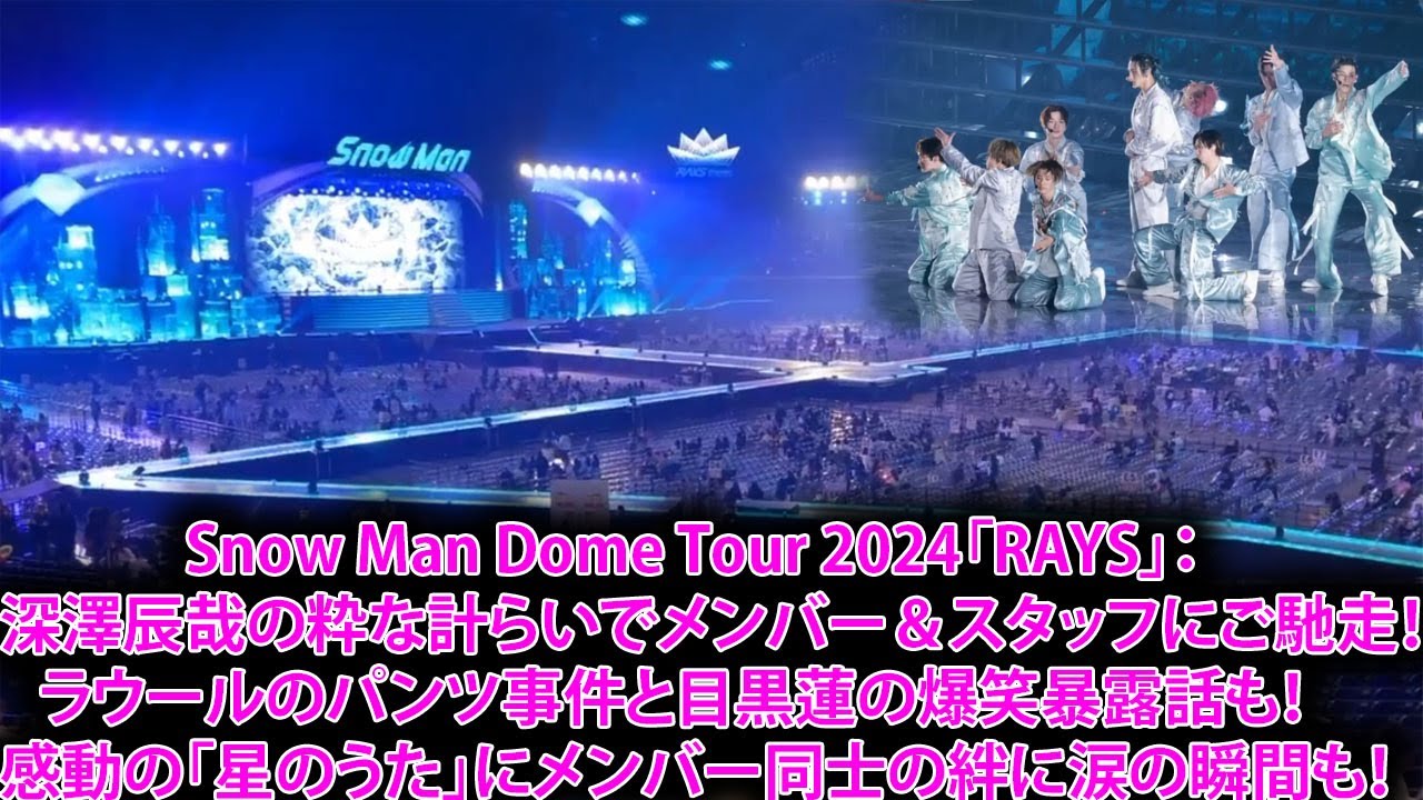 Snow Man Dome Tour 2024 RAYS：深澤辰哉の粋な計らいでメンバー＆スタッフにご馳走！ラウールのパンツ事件と目黒蓮の爆笑暴露話も！感動の「星のうた」にメンバー同士の絆に涙の瞬間も